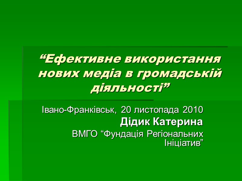 “Ефективне використання нових медіа в громадській діяльності” Івано-Франківськ, 20 листопада 2010 Дідик Катерина ВМГО